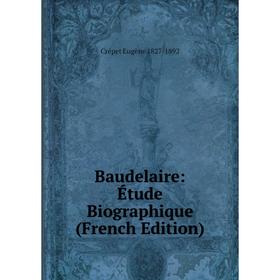 

Книга Baudelaire: Étude Biographique (French Edition). Crépet Eugène 1827-1892