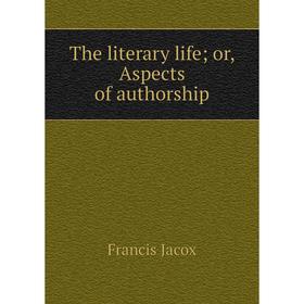 

Книга The literary life; or, Aspects of authorship. Francis Jacox