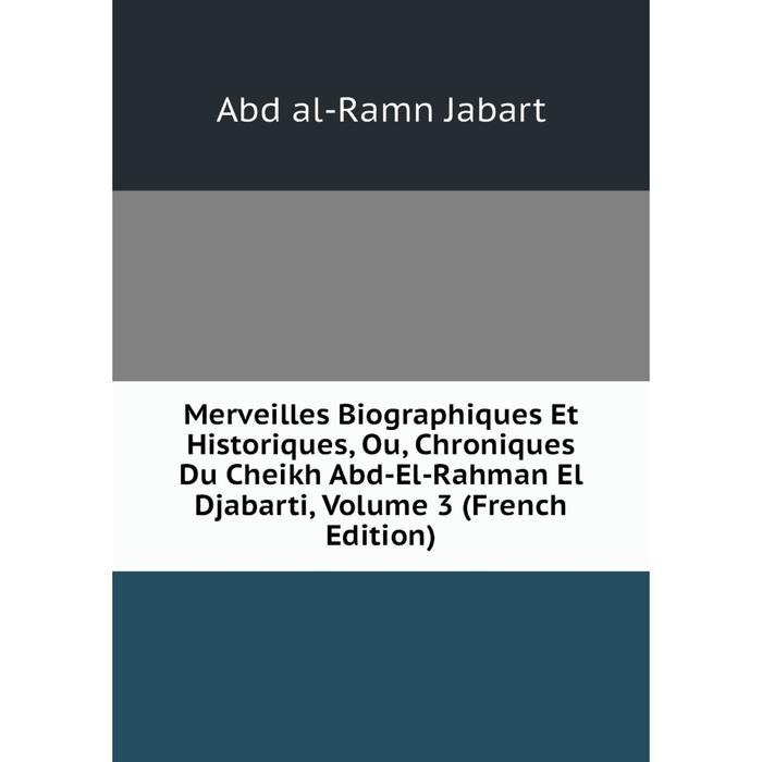 фото Книга merveilles biographiques et historiques, ou, chroniques du cheikh abd-el-rahman el djabarti, volume 3 nobel press