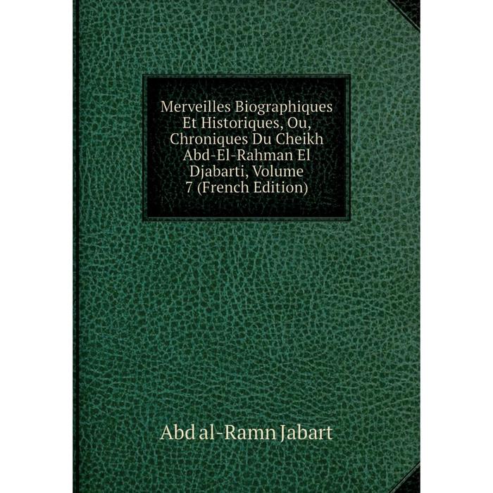 фото Книга merveilles biographiques et historiques, ou, chroniques du cheikh abd-el-rahman el djabarti, volume 7 nobel press