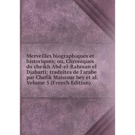 

Книга Merveilles biographiques et historiques; ou, Chroniques du cheikh Abd-el-Rahman el Djabarti; traduites de l'arabe par Chefik Mansour bey et al V
