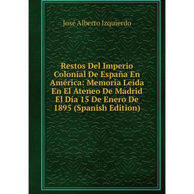 

Книга Restos Del Imperio Colonial De España En América: Memoria Leída En El Ateneo De Madrid El Día 15 De Enero De 1895 (Spanish Edition)