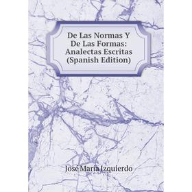 

Книга De Las Normas Y De Las Formas: Analectas Escritas (Spanish Edition). José María Izquierdo