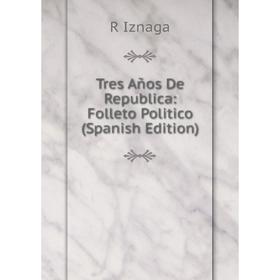 

Книга Tres Años De Republica: Folleto Politico (Spanish Edition). R Iznaga