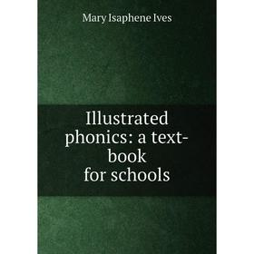 

Книга Illustrated phonics: a text-book for schools. Mary Isaphene Ives