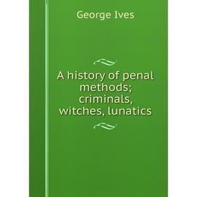 

Книга A history of penal methods; criminals, witches, lunatics. George Ives