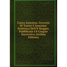 

Книга Causa Samama, Governo Di Tunisi E Samama: Sentenza Dell'8 Maggio, Pubblicata L'8 Giugno Successivo (Italian Edition)