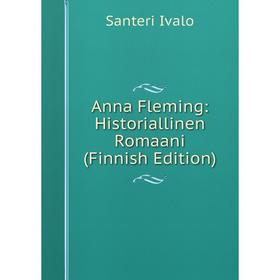 

Книга Anna Fleming: Historiallinen Romaani (Finnish Edition). Santeri Ivalo