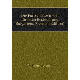 

Книга Die Fortschritte in der direkten Besteuerung Bulgariens (German Edition). Dencho Ivanov