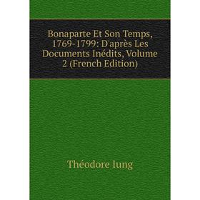 

Книга Bonaparte Et Son Temps, 1769-1799: D'après Les Documents Inédits, Volume 2 (French Edition). Théodore Iung
