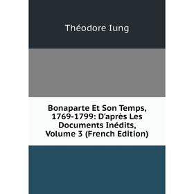 

Книга Bonaparte Et Son Temps, 1769-1799: D'après Les Documents Inédits, Volume 3 (French Edition). Théodore Iung