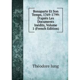 

Книга Bonaparte Et Son Temps, 1769-1799: D'après Les Documents Inédits, Volume 1 (French Edition). Théodore Iung