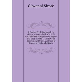 

Книга Il Codice Civile Italiano E La Giurisprudenza Delle Corti Di Cassazione E D'appello Del Regno Dal 1866 a Tutto Il 1873: Colla Indicazione Degli.