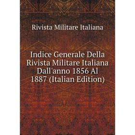 

Книга Indice Generale Della Rivista Militare Italiana Dall'anno 1856 Al 1887 (Italian Edition). Rivista Militare Italiana