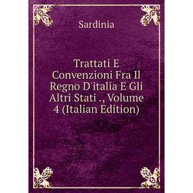 

Книга Trattati E Convenzioni Fra Il Regno D'italia E Gli Altri Stati., Volume 4 (Italian Edition). Sardinia