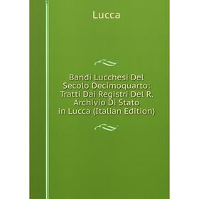 

Книга Bandi Lucchesi Del Secolo Decimoquarto: Tratti Dai Registri Del R. Archivio Di Stato in Lucca (Italian Edition). Lucca