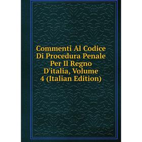

Книга Commenti Al Codice Di Procedura Penale Per Il Regno D'italia, Volume 4 (Italian Edition)