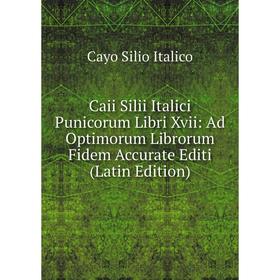 

Книга Caii Silii Italici Punicorum Libri Xvii: Ad Optimorum Librorum Fidem Accurate Editi (Latin Edition). Cayo Silio Italico