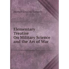 

Книга Elementary Treatise On Military Science and the Art of War. Herbert Everett Tutherly