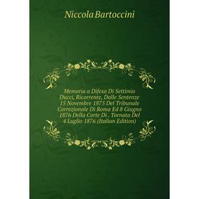 

Книга Memoria a Difesa Di Settimio Ducci, Ricorrente, Dalle Sentenze 15 Novembre 1875 Del Tribunale Correzionale Di Roma Ed 8 Giugno 1876 Della Corte