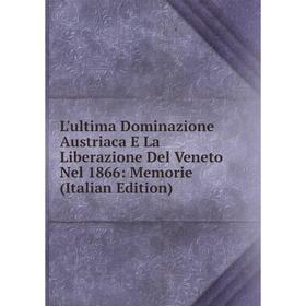 

Книга L'ultima Dominazione Austriaca E La Liberazione Del Veneto Nel 1866: Memorie