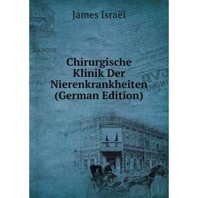 

Книга Chirurgische Klinik Der Nierenkrankheiten (German Edition). James Israël