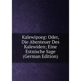 

Книга Kalewipoeg: Oder, Die Abenteuer Des Kalewiden; Eine Estnische Sage