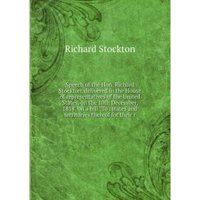 

Книга Speech of the Hon. Richard Stockton, delivered in the House of representatives of the United States, on the 10th December, 1814, on a bill To. s