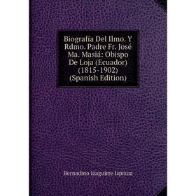 

Книга Biografía Del Ilmo. Y Rdmo. Padre Fr. José Ma. Masiá: Obispo De Loja (Ecuador) (1815-1902) (Spanish Edition). Bernadino Izaguirre Ispizua