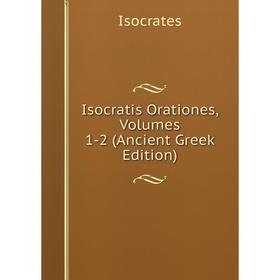 

Книга Isocratis Orationes, Volumes 1-2 (Ancient Greek Edition). Isocrates