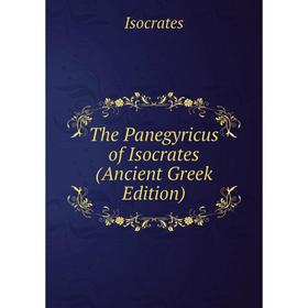 

Книга The Panegyricus of Isocrates (Ancient Greek Edition). Isocrates