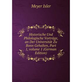 

Книга Historische Und Philologische Vorträge, an Der Universität Zu Bonn Gehalten, Part 1, volume 1 (German Edition). Meyer Isler
