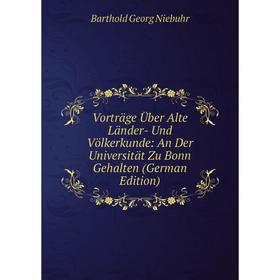 

Книга Vorträge Über Alte Länder- Und Völkerkunde: An Der Universität Zu Bonn Gehalten (German Edition). Barthold Georg Niebuhr