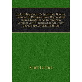 

Книга Isidori Hispalensis De Nativitate Domini, Passione Et Ressurrectione, Regno Atque Judicio Epistolae Ad Florentinam Sororem Versio Francica Saecu