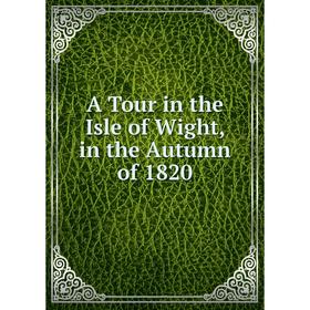

Книга A Tour in the Isle of Wight, in the Autumn of 1820