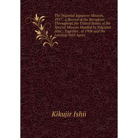 

Книга The Imperial Japanese Mission, 1917: A Record of the Reception Throughout the United States of the Special Mission Headed by Viscount Ishii; Tog