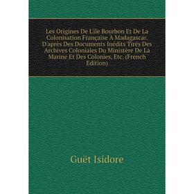 

Книга Les Origines De L'île Bourbon Et De La Colonisation Française À Madagascar D'après Des Documents Inédits Tirés Des Archives Coloniales Du Minist