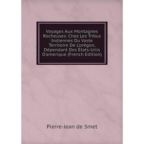 

Книга Voyages Aux Montagnes Rocheuses: Chez Les Tribus Indiennes Du Vaste Territoire De L'orégon, Dépendant Des États-Unis D'amerique (French Edition)