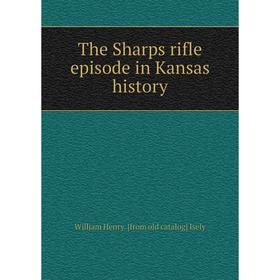 

Книга The Sharps rifle episode in Kansas history. William Henry. [from old catalog] Isely
