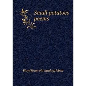 

Книга Small potatoes poems. Floyd [from old catalog] Isbell