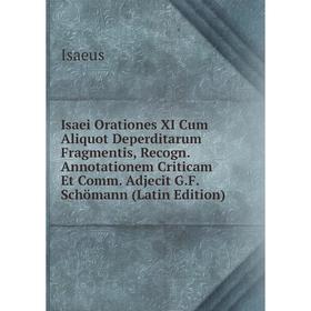 

Книга Isaei Orationes XI Cum Aliquot Deperditarum Fragmentis, Recogn. Annotationem Criticam Et Comm. Adjecit G.F. Schömann (Latin Edition). Isaeus