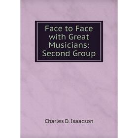 

Книга Face to Face with Great Musicians: Second Group. Charles D. Isaacson