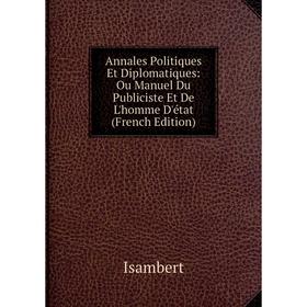 

Книга Annales Politiques Et Diplomatiques: Ou Manuel Du Publiciste Et De L'homme D'état (French Edition). Isambert