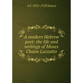 

Книга A modern Hebrew poet: the life and writings of Moses Chaim Luzzatto. A S. 1852-1920 Isaacs