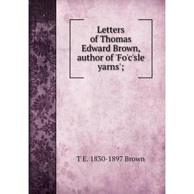 

Книга Letters of Thomas Edward Brown, author of 'Fo'c'sle yarns';