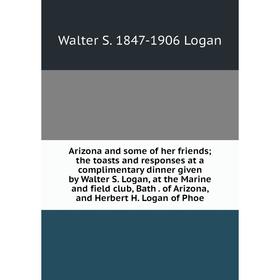 

Книга Arizona and some of her friends; the toasts and responses at a complimentary dinner given by Walter S