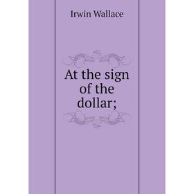 

Книга At the sign of the dollar; Irwin Wallace