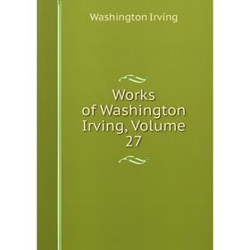 

Книга Works of Washington Irving, Volume 27. Washington Irving