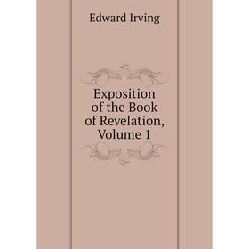 

Книга Exposition of the Book of Revelation, Volume 1. Irving Edward