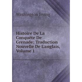 

Книга Histoire De La Conquête De Grenade: Traduction Nouvelle De L'anglais, Volume 1. Washington Irving